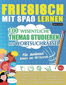 FRIESISCH MIT SPAß LERNEN - FÜR ANFÄNGER: EINFACH UND MITTELSTUFE – 100 WESENTLICHE THEMAS STUDIEREN MIT WORTSUCHRÄTSEL - VOL.1: Entdecken Sie, wie ... aktiv verbessern können!