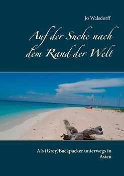 Auf der Suche nach dem Rand der Welt. Als (Grey)Backpacker unterwegs in Asien