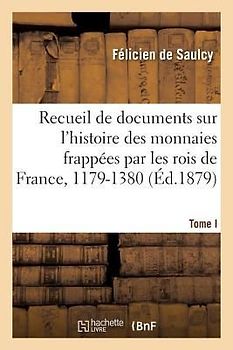 Recueil de Documents Relatifs À l'Histoire Des Monnaies Frappées Par Les Rois de France
