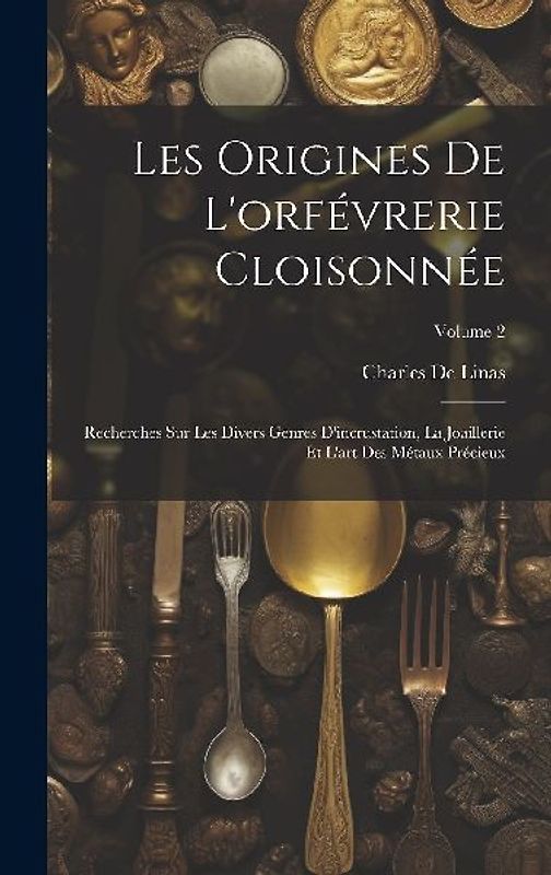 Les Origines De L'orfévrerie Cloisonnée: Recherches Sur Les Divers Genres D'incrustation, La Joaillerie Et L'art Des Métaux Précieux; Volume 2