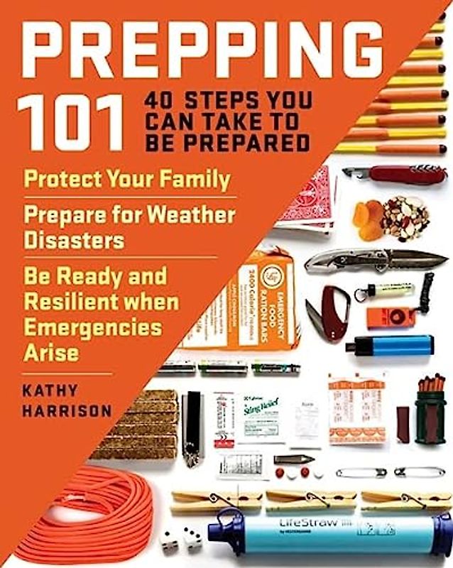 Prepping 101: 40 Steps You Can Take to Be Prepared: Protect Your Family, Prepare for Weather Disasters, and Be Ready and Resilient when Emergencies Arise