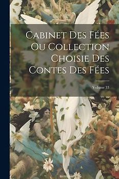 Cabinet Des Fées Ou Collection Choisie Des Contes Des Fées; Volume 33