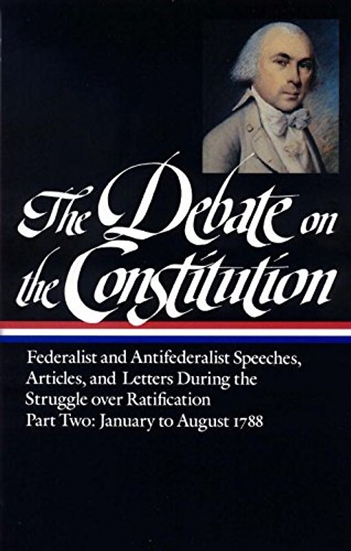 The Debate on the Constitution Part 2: Federalist and Antifederalist Speeches, Articles, & Letters from the Struggle over Ratification, January to August 1788: (Library of America #63) - Various