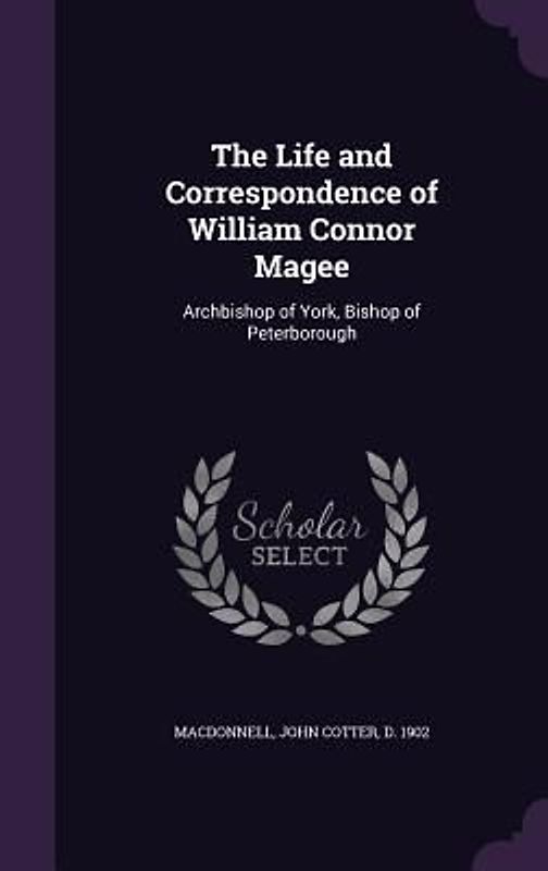 The Life and Correspondence of William Connor Magee: Archbishop of York, Bishop of Peterborough