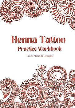 Henna Tatoo Practice Workbook: Beginner-Friendly, teaching yourself Mehndi Art by tracing