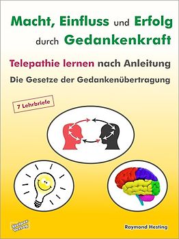 Macht - Einfluss und Erfolg durch Gedankenkraft. Telepathie lernen nach Anleitung. Die Gesetze der Gedankenübertragung. 7 Lehrbriefe