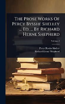 The Prose Works Of Percy Bysshe Shelley ... Ed. ... By Richard Herne Shepherd