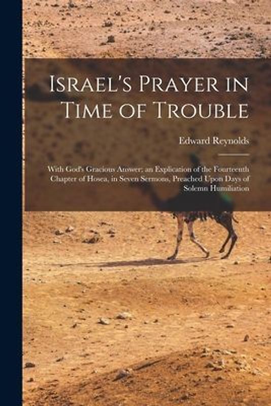 Israel's Prayer in Time of Trouble: With God's Gracious Answer; an Explication of the Fourteenth Chapter of Hosea, in Seven Sermons, Preached Upon Day