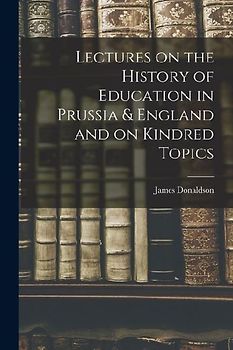 Lectures on the History of Education in Prussia & England and on Kindred Topics