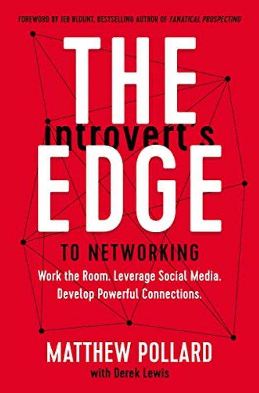 The Introvert’s Edge to Networking: Work the Room. Leverage Social Media. Develop Powerful Connections