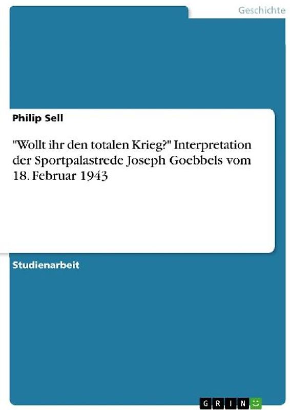 "Wollt ihr den totalen Krieg?" Interpretation der Sportpalastrede Joseph Goebbels vom 18. Februar 1943