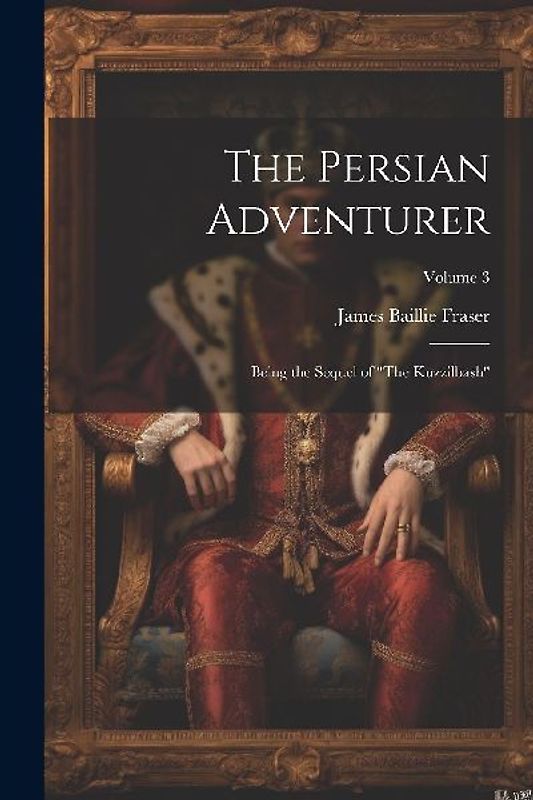 The Persian Adventurer: Being the Sequel of "The Kuzzilbash"; Volume 3
