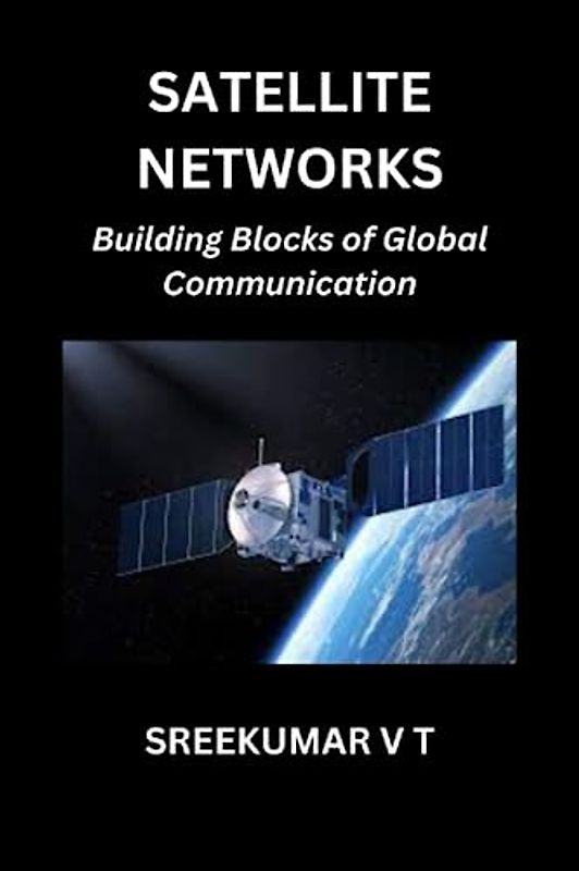Satellite Networks: Building Blocks of Global Communication