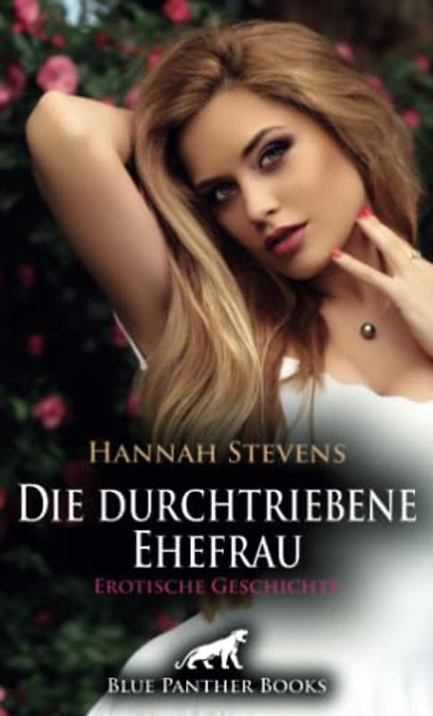 Die durchtriebene Ehefrau | Erotische Geschichte + 1 weitere Geschichte: Sie will alles - und Sex ... (Love, Passion & Sex)