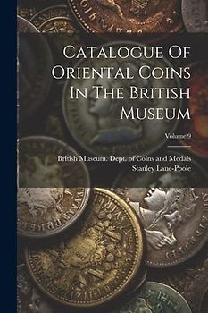 Catalogue Of Oriental Coins In The British Museum; Volume 9