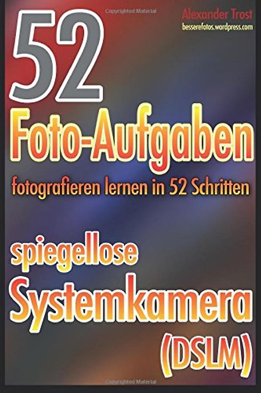52 Foto-Aufgaben: Fotografieren lernen in 52 Schritten: spiegellose Systemkamera - Trost, Alexander