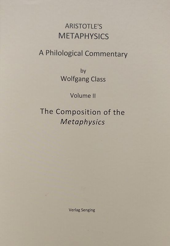 Aristotle’s Metaphysics, A Philological Commentary by Wolfgang Class, Volume II, The Composition of the Metaphysics