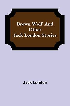 Brown Wolf and Other Jack London Stories