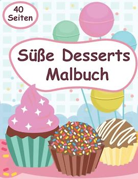 Süße Desserts Malbuch: Entspannendes und Lustiges Malbuch über Süssigkeit, Desserts, Cupcakes, Makronen und mehr für Kinder von 4 - 8 Jahren.