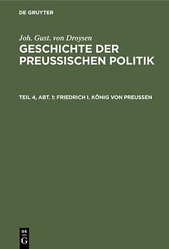 Joh. Gust. von Droysen: Geschichte der preußischen Politik / Friedrich I. König von Preußen