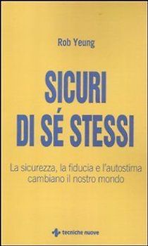 Sicuri di sé stessi. La sicurezza, la fiducia e l'autostima cambiano il nostro mondo