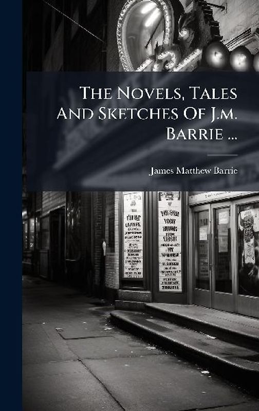 The Novels, Tales And Sketches Of J.m. Barrie ...