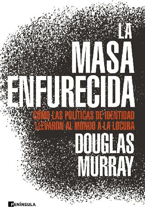 La masa enfurecida : cómo las políticas de identidad llevaron al mundo a la locura