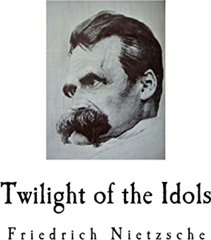 Twilight of the Idols: Friedrich Nietzsche