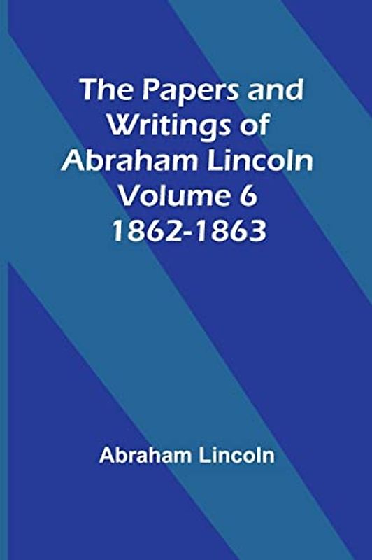 The Papers and Writings of Abraham Lincoln - Volume 6
