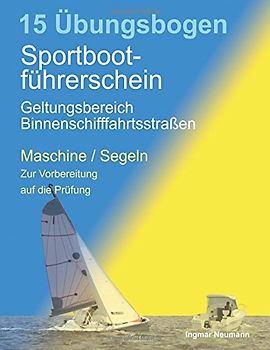 Übungsbogen Sportbootführerschein mit dem Geltungsbereich Binnenschifffahrtsstraßen: Fragebogen für den Sportbootführerschein Binnen unter Maschine und Segel zur Vorbereitung auf die Prüfung