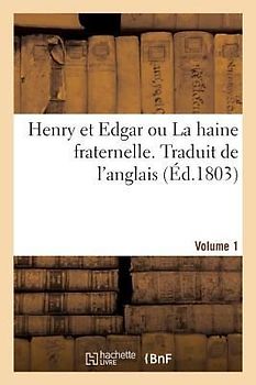 Henry Et Edgar Ou La Haine Fraternelle. Traduit de l'Anglais. Volume 1