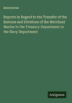 Reports in Regard to the Transfer of the Bureaus and Divisions of the Merchant Marine in the Treasury Department to the Navy Department