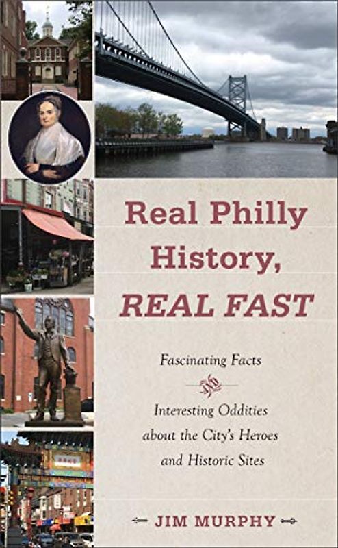 Real Philly History, Real Fast: Fascinating Facts and Interesting Oddities About the City's Heroes and Historic Sites