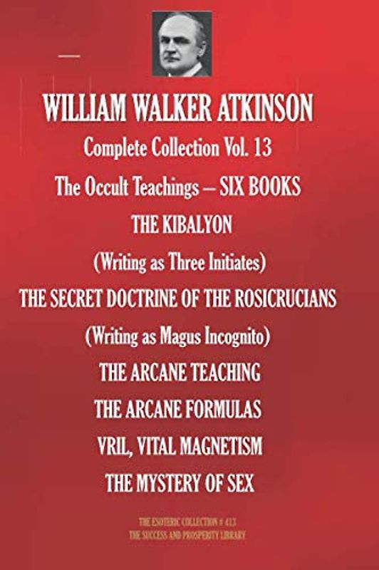 WILLIAM WALKER ATKINSON Complete Collection Vol. 13 The Occult Teachings – SIX BOOKS (The Esoteric Library, Band 413)