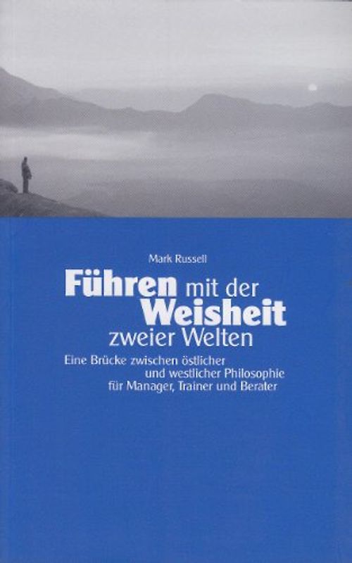 Führen mit der Weisheit zweier Welten. Eine Brücke zwischen östlicher und westlicher Philosophie für Manager, Trainer und Berater
