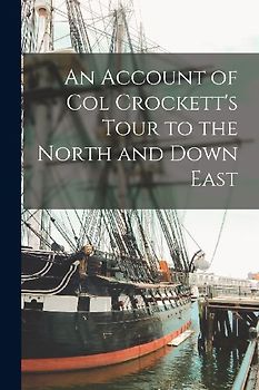 An Account of Col Crockett's Tour to the North and Down East