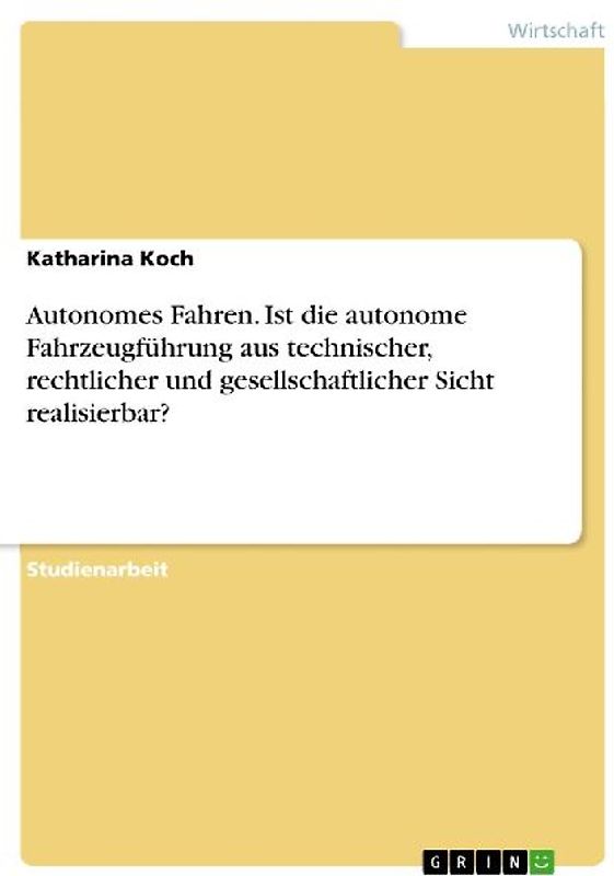 Autonomes Fahren. Ist die autonome Fahrzeugführung aus technischer, rechtlicher und gesellschaftlicher Sicht realisierbar?