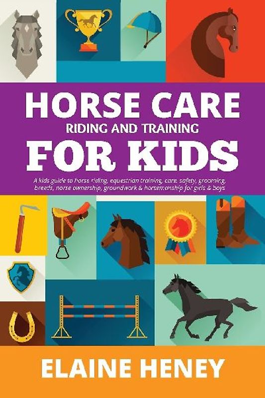 Horse Care, Riding & Training for Kids age 6 to 11 - A kids guide to horse riding, equestrian training, care, safety, grooming, breeds, horse ownership, groundwork & horsemanship for girls & boys