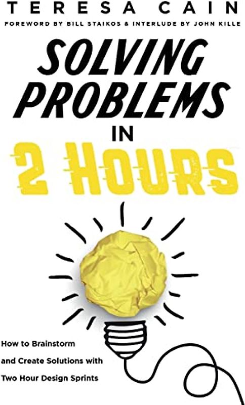 Solving Problems in 2 Hours: How to Brainstorm and Create Solutions with Two Hour Design Sprints: How to Brainstorm and Create Solutions with 2 Hour Design Sprints