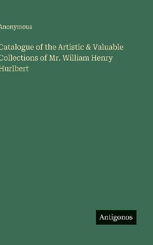 Catalogue of the Artistic & Valuable Collections of Mr. William Henry Hurlbert