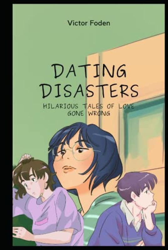 Dating Disasters : Hilarious Tales of Love Gone Wrong: Unforgettable Dating Disasters , Surviving Love's Hilarious Deal Breakers, dating tips and advice