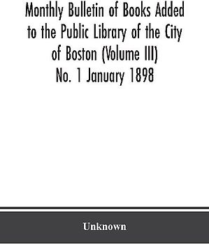 Monthly Bulletin of Books Added to the Public Library of the City of Boston (Volume III) No. 1 January 1898
