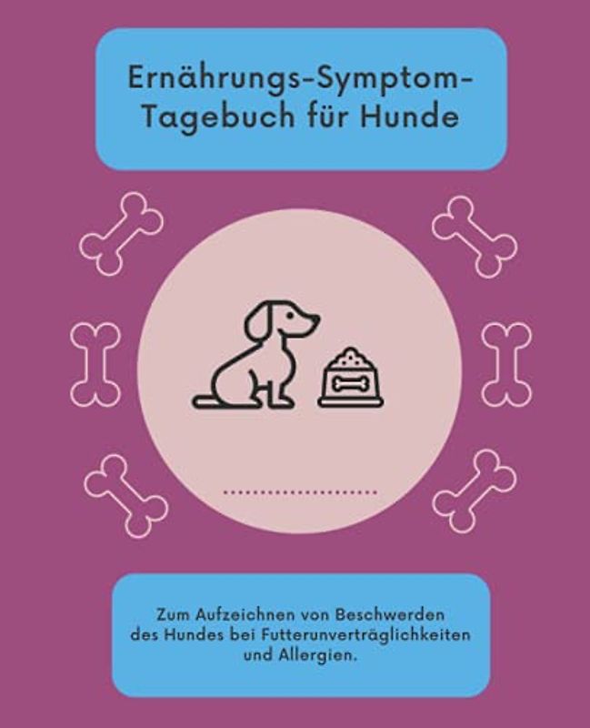 Ernährungs-Symptom-Tagebuch für Hunde: Ernährungstagebuch für Hunde zum Aufzeichnen von Magen-Darm-Beschwerden bei Futterunverträglichkeiten und Allergien