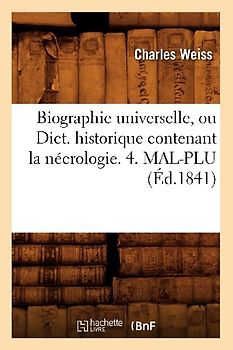 Biographie Universelle, Ou Dict. Historique Contenant La Nécrologie. 4. Mal-Plu (Éd.1841)