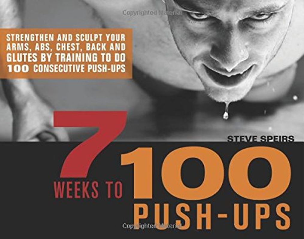 7 Weeks to 100 Push-Ups: Strengthen and Sculpt Your Arms, Abs, Chest, Back and Glutes by Training to Do 100 Consecutive Push-Ups: Strengthen and ... by Training to Do 100 Consecutive Push-ups - Steve Speirs