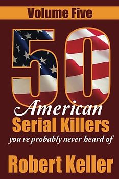 50 American Serial Killers You?ve Probably Never Heard Of Volume 5 (True Crime Collection, Band 4)