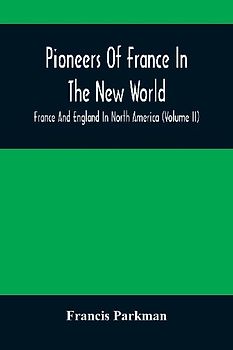 Pioneers Of France In The New World. France And England In North America (Volume II)