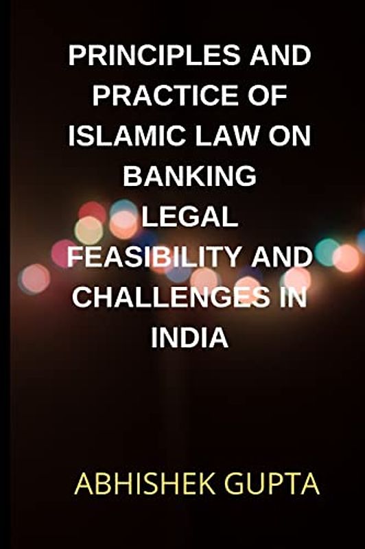 PRINCIPLES AND PRACTICE OF ISLAMIC LAW ON BANKING LEGAL FEASIBILITY AND CHALLENGES IN INDIA
