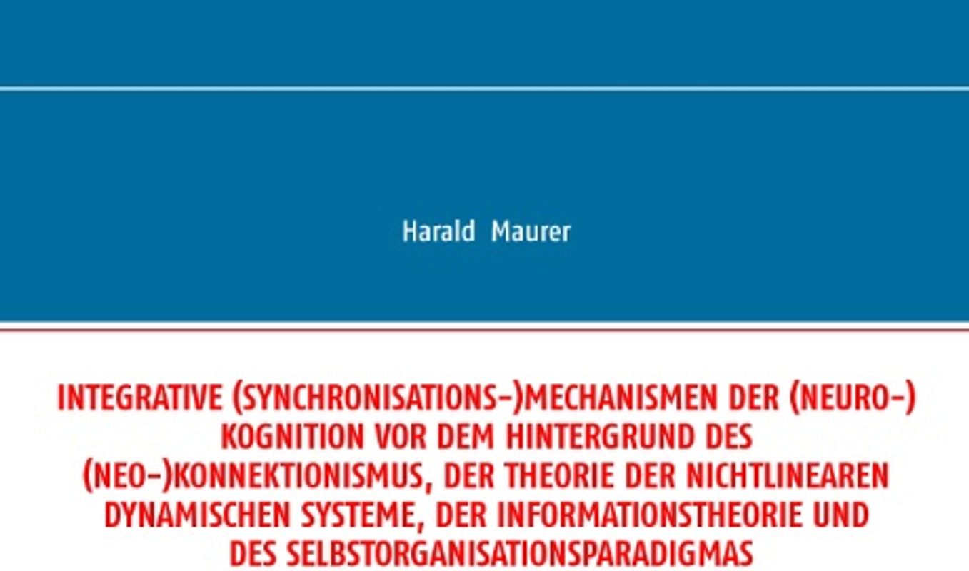 Integrative (Synchronisations-)Mechanismen der (Neuro-)Kognition vor dem Hintergrund des (Neo-)Konnektionismus, der Theorie der nichtlinearen dynamischen Systeme, der Informationstheorie und des Selbstorganisationsparadigmas