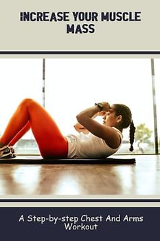 Increase Your Muscle Mass: A Step-By-Step Chest And Arms Workout